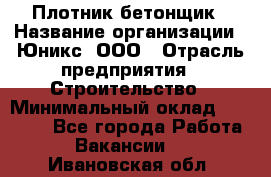 Плотник-бетонщик › Название организации ­ Юникс, ООО › Отрасль предприятия ­ Строительство › Минимальный оклад ­ 40 000 - Все города Работа » Вакансии   . Ивановская обл.